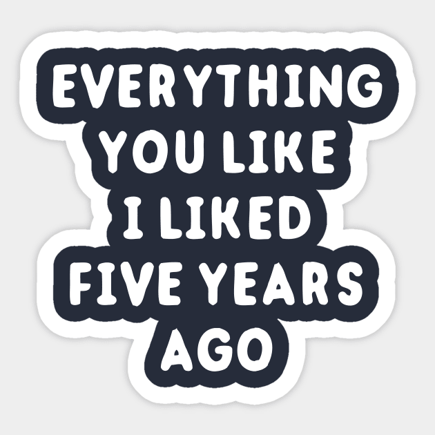 Everything You Like I Liked 5 Years Ago Sticker by dumbshirts